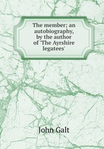 The member; an autobiography, by the author of `The Ayrshire legatees`