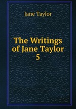 The Writings of Jane Taylor. 5