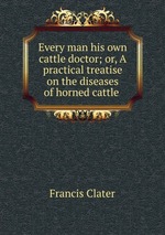 Every man his own cattle doctor; or, A practical treatise on the diseases of horned cattle