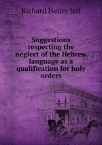 Suggestions respecting the neglect of the Hebrew language as a qualification for holy orders