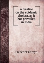 A treatise on the epidemic cholera, as it has prevailed in India