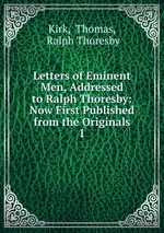 Letters of Eminent Men, Addressed to Ralph Thoresby: Now First Published from the Originals. 1