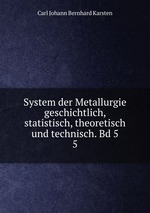 System der Metallurgie geschichtlich, statistisch, theoretisch und technisch. Bd 5. 5