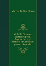 M. Tullii Ciceronis orationes pro S. Roscio, pro lege Manilia, in Catilinam, pro Archia poeta