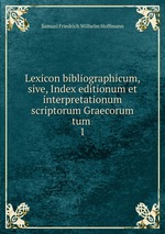 Lexicon bibliographicum, sive, Index editionum et interpretationum scriptorum Graecorum tum .. 1