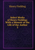 Select Works of Henry Fielding: With a Memoir of the Life of the Author. 2