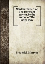 Newton Forster; or, The merchant service, by the author of `The king`s own`.. 1