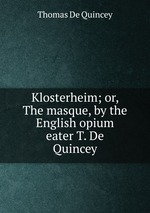 Klosterheim; or, The masque, by the English opium eater T. De Quincey