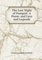 The Last Night of Pompeii: A Poem: and Lays and Legends