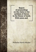 Report of proceedings on the claim to the earldom of Devon in the House of lords. With notes and