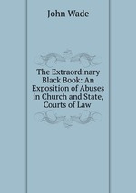 The Extraordinary Black Book: An Exposition of Abuses in Church and State, Courts of Law