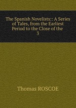 The Spanish Novelists:: A Series of Tales, from the Earliest Period to the Close of the .. 3
