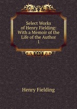 Select Works of Henry Fielding: With a Memoir of the Life of the Author. 1