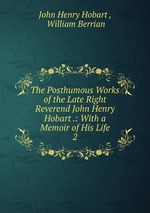 The Posthumous Works of the Late Right Reverend John Henry Hobart .: With a Memoir of His Life. 2