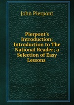 Pierpont`s Introduction: Introduction to The National Reader; a Selection of Easy Lessons