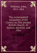 The ecclesiastical antiquities of the Cymry: or, The ancient British church; its history, doctrine, and rites
