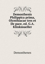 Demosthenis Philippica prima, Olynthiacae tres et De pace, ed. G.A. Klinkmueller