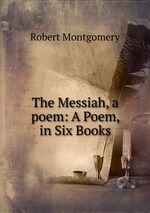 The Messiah, a poem: A Poem, in Six Books
