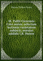 M. Tullii Ciceronis Cato maior, selectam lectionis varietatem subjecit, notulas addidit I.B. Hutter