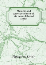 Memoir and correspondence of . sir James Edward Smith. 1