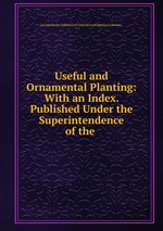 Useful and Ornamental Planting: With an Index. Published Under the Superintendence of the
