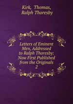 Letters of Eminent Men, Addressed to Ralph Thoresby: Now First Published from the Originals. 2