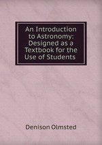 An Introduction to Astronomy: Designed as a Textbook for the Use of Students