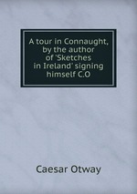 A tour in Connaught, by the author of `Sketches in Ireland` signing himself C.O