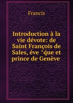 Introduction la vie dvote: de Saint Franois de Sales, ve que et prince de Genve