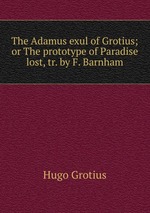The Adamus exul of Grotius; or The prototype of Paradise lost, tr. by F. Barnham