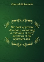 The book of private devotions; containing a collection of early devotions of the reformers and
