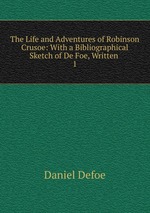 The Life and Adventures of Robinson Crusoe: With a Bibliographical Sketch of De Foe, Written .. 1