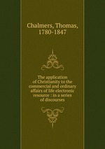 The application of Christianity to the commercial and ordinary affairs of life electronic resource : in a series of discourses