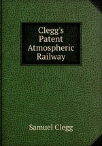 Clegg`s Patent Atmospheric Railway