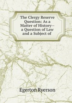 The Clergy Reserve Question: As a Matter of History--a Question of Law and a Subject of