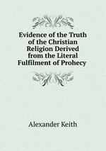 Evidence of the Truth of the Christian Religion Derived from the Literal Fulfilment of Prohecy