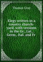 Elegy written in a country church-yard, with versions in the Gr., Lat., Germ., Ital. and Fr