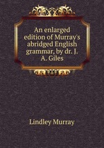 An enlarged edition of Murray`s abridged English grammar, by dr. J.A. Giles