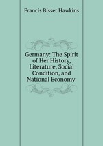 Germany: The Spirit of Her History, Literature, Social Condition, and National Economy