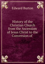 History of the Christian Church from the Ascension of Jesus Christ to the Conversion of