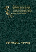 Manual for noncommissioned officers and privates of cavalry of the Army of the United States. 1917. To be also used by engineer companies (mounted) for cavalry instruction and training