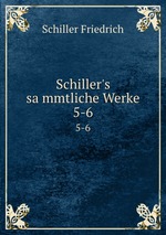 Schiller`s sammtliche Werke. 5-6