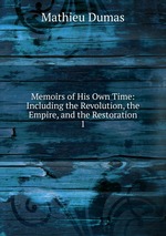 Memoirs of His Own Time: Including the Revolution, the Empire, and the Restoration. 1