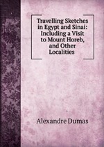Travelling Sketches in Egypt and Sinai: Including a Visit to Mount Horeb, and Other Localities