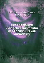 Der angebliche Evangeliencommentar des Theophilus von Antiochien
