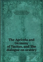 The Agricola and Germany of Tacitus, and The dialogue on oratory