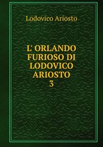 L` ORLANDO FURIOSO DI LODOVICO ARIOSTO. 3