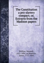 The Constitution a pro-slavery compact; or, Extracts from the Madison papers