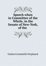 Speech when in Committee of the Whole, in the Senate of New-York, of the