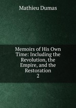 Memoirs of His Own Time: Including the Revolution, the Empire, and the Restoration. 2